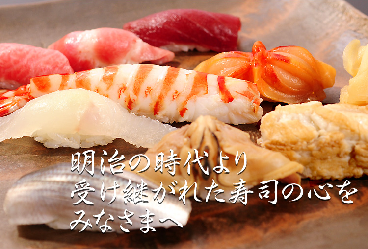 明治の時代より受け継がれた寿司の心を、みなさまへ。